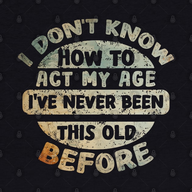 I don't know how to act my age I've never been this age before by Asg Design